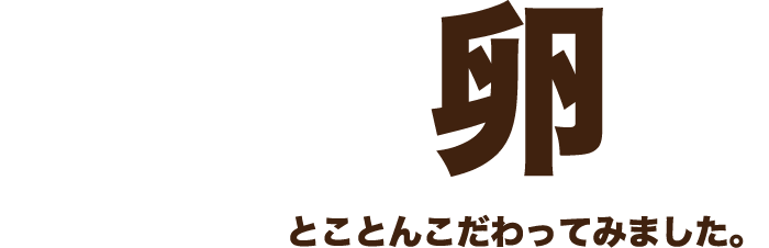 卵 とことんこだわってみました。