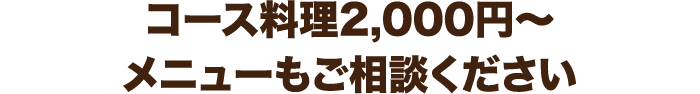 コース料理2,000円～メニューもご相談ください