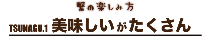 TSUNAGU.1 美味しいがたくさん