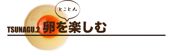 TSUNAGU.2 卵をとことん楽しむ